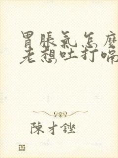 胃胀气怎么办又老想吐打嗝封面