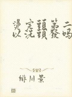 烫完头第二天可以洗头发吗