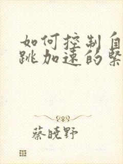 如何控制自己心跳加速的紧张情绪