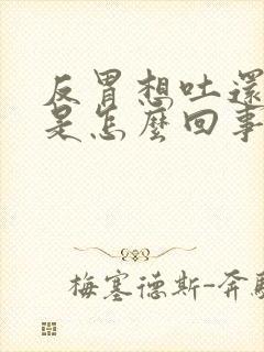 反胃想吐还打嗝是怎么回事封面