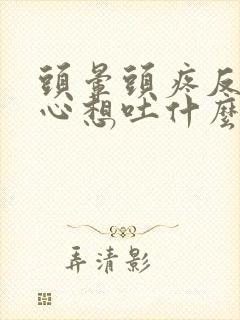 头晕头疼反胃恶心想吐什么原因