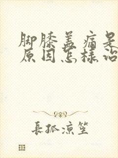 脚膝盖痛是什么原因怎样治疗方法