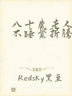 八十岁老人晚上不睡觉折腾什么原因