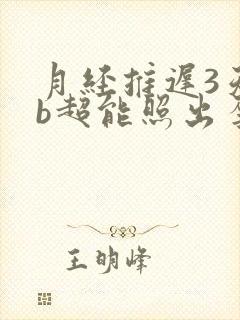 月经推迟3天做b超能照出孕囊吗