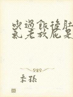 吃过饭后肚子胀气老放屁是怎么回事封面