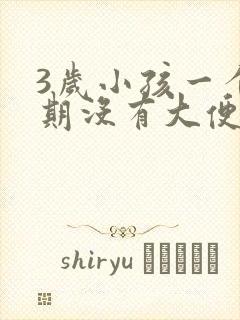 3岁小孩一个星期没有大便怎么回事