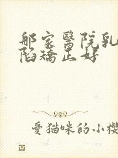 那家医院乳头内陷矫正好