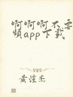 啊啊啊不要啊视频app下载