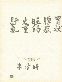 肝火旺脾胃虚湿气重的症状