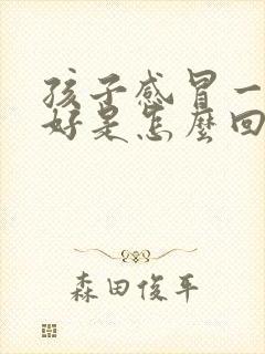 孩子感冒一直不好是怎么回事