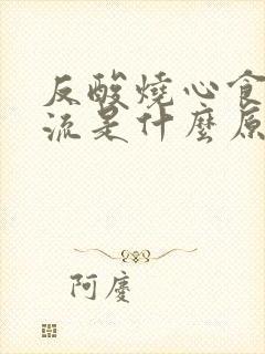 反酸烧心食管反流是什么原因