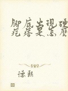 脚底出现硬硬的疙瘩是怎么回事