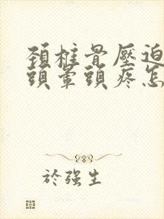 颈椎骨压迫神经头晕头疼怎么治