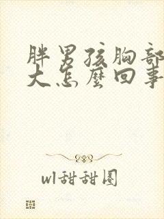 胖男孩胸部发育大怎么回事