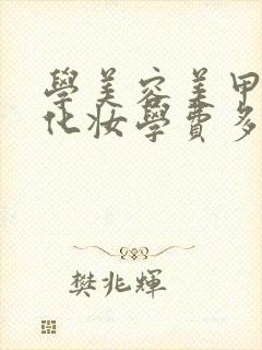 学美容美甲美睫化妆学费多少钱?