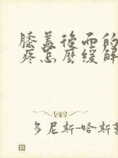 膝盖后面的窝筋疼怎么缓解