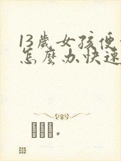 13岁女孩便秘怎么办快速排便