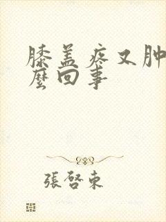 膝盖疼又肿是怎么回事