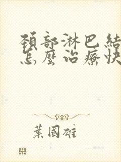 颈部淋巴结发炎怎么治疗快