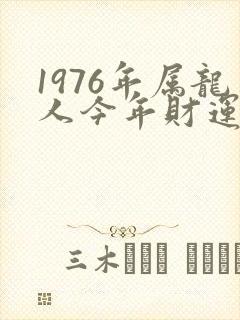 1976年属龙人今年财运如何