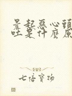 晨起恶心头晕想吐是什么原因引起的