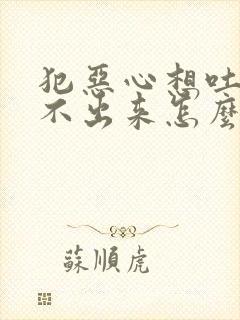 犯恶心想吐又吐不出来怎么缓解