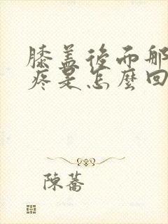 膝盖后面那个筋疼是怎么回事