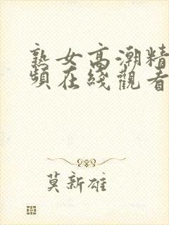 熟女高潮精品视频在线观看