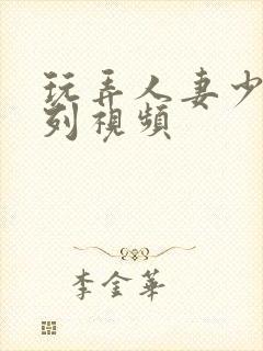 玩弄人妻少妇系列视频