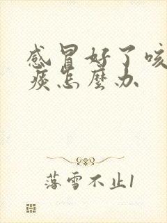 感冒好了咳嗽有痰怎么办