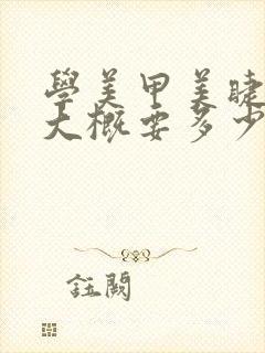 学美甲美睫纹绣大概要多少钱