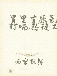 胃里有胀气一直打嗝,然后又一直很想吐