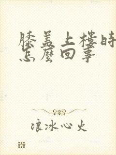 膝盖上楼时疼是怎么回事