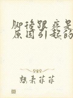 脚后跟疼是什么原因引起的怎么治