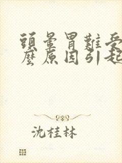 头晕胃难受是什么原因引起的