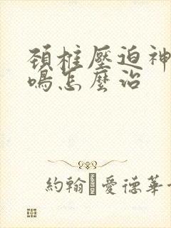 颈椎压迫神经耳鸣怎么治