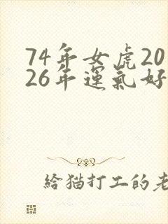 74年女虎2026年运气好不好封面