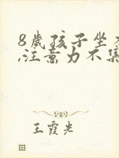 8岁孩子坐不住,注意力不集中爱动