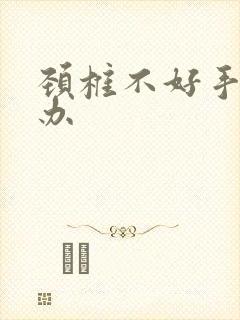 颈椎不好手麻咋办