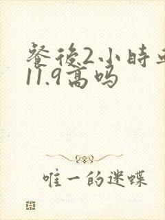 餐后2小时血糖11.9高吗