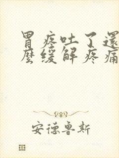 胃疼吐了还疼怎么缓解疼痛