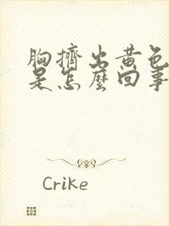 胸挤出黄色液体是怎么回事