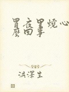 胃夜里烧心是怎么回事