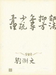 青少年抑郁的心理疏导方法