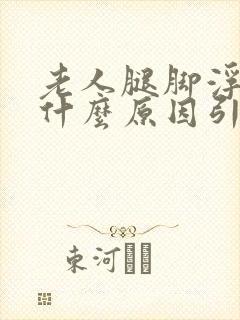 老人腿脚浮肿是什么原因引起的怎么治疗