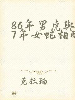 86年男虎与77年女蛇相配吗