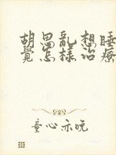 胡思乱想睡不着觉怎样治疗