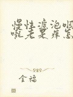 慢性滤泡咽炎喉咙老是痒怎么办