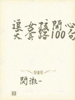 逗女孩开心的聊天套路100句