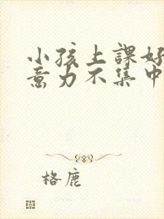 小孩上课好动注意力不集中看什么科